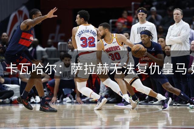 卡瓦哈尔：萨拉赫无法复仇皇马 姆巴佩不愿离舒适区