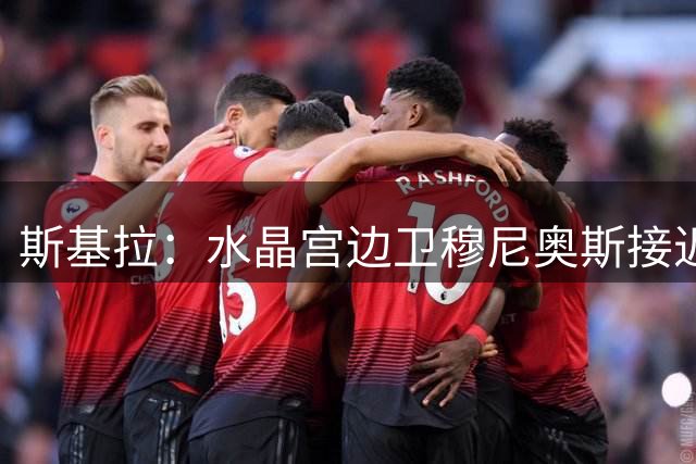 斯基拉：水晶宫边卫穆尼奥斯接近加盟诺丁汉森林，转会费2500万欧