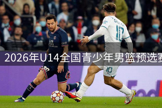 2026年U14全国青少年男篮预选赛即将拉开战幕